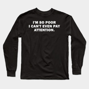 I'm So Poor I Can't Even Pay Attention Long Sleeve T-Shirt